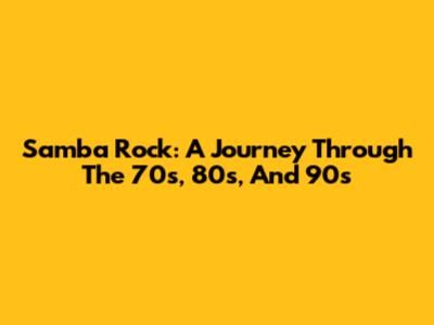 Samba Rock: A Journey Through The 70s, 80s, And 90s