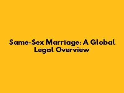 Same-Sex Marriage: A Global Legal Overview