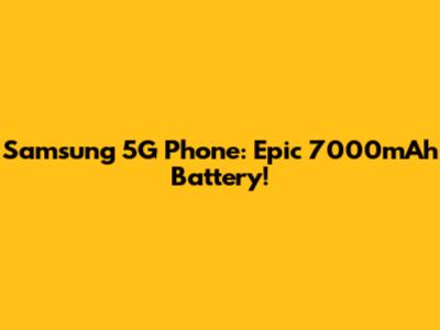 Samsung 5G Phone: Epic 7000mAh Battery!