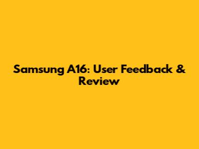 Samsung A16: User Feedback & Review