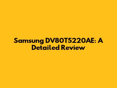 Samsung DV80T5220AE: A Detailed Review
