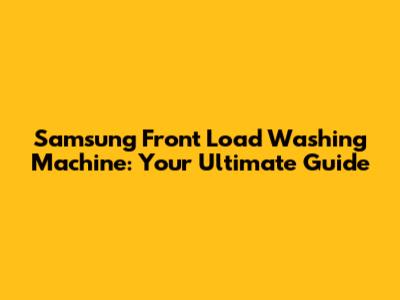 Samsung Front Load Washing Machine: Your Ultimate Guide