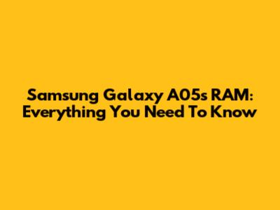 Samsung Galaxy A05s RAM: Everything You Need To Know