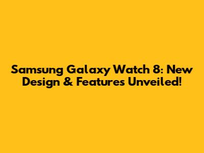 Samsung Galaxy Watch 8: New Design & Features Unveiled!