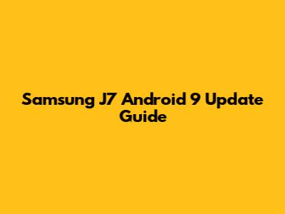 Samsung J7 Android 9 Update Guide