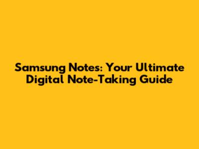 Samsung Notes: Your Ultimate Digital Note-Taking Guide