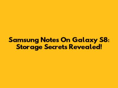 Samsung Notes On Galaxy S8: Storage Secrets Revealed!