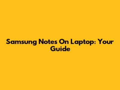 Samsung Notes On Laptop: Your Guide