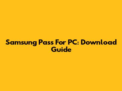 Samsung Pass For PC: Download Guide