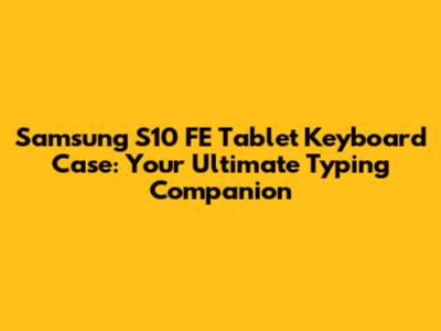Samsung S10 FE Tablet Keyboard Case: Your Ultimate Typing Companion
