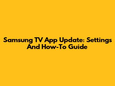 Samsung TV App Update: Settings And How-To Guide