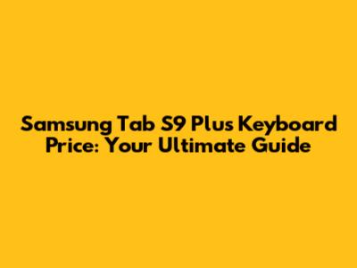 Samsung Tab S9 Plus Keyboard Price: Your Ultimate Guide
