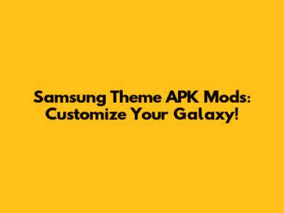 Samsung Theme APK Mods: Customize Your Galaxy!