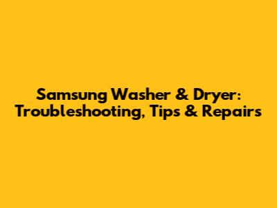 Samsung Washer & Dryer: Troubleshooting, Tips & Repairs