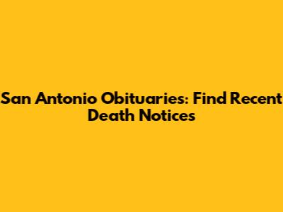 San Antonio Obituaries: Find Recent Death Notices