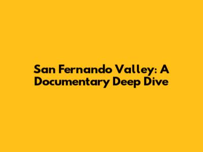 San Fernando Valley: A Documentary Deep Dive