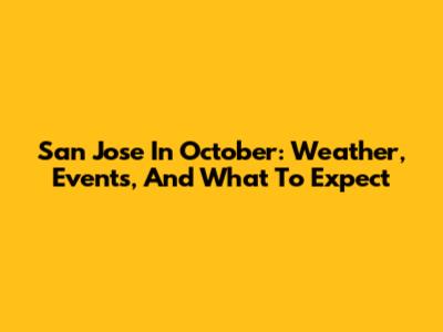 San Jose In October: Weather, Events, And What To Expect