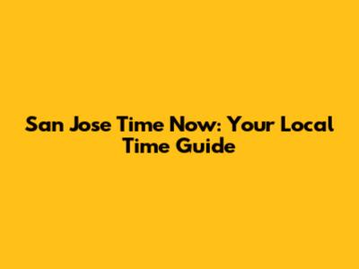 San Jose Time Now: Your Local Time Guide