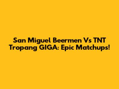 San Miguel Beermen Vs TNT Tropang GIGA: Epic Matchups!
