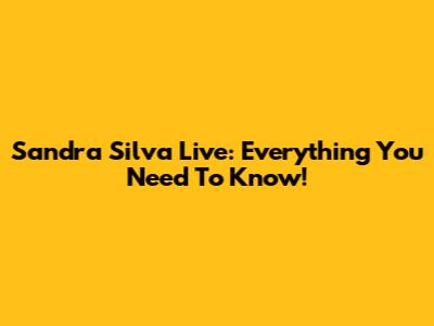 Sandra Silva Live: Everything You Need To Know!
