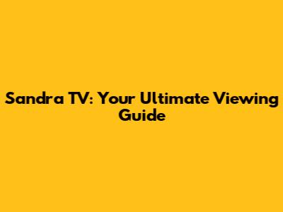 Sandra TV: Your Ultimate Viewing Guide