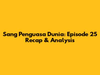 Sang Penguasa Dunia: Episode 25 Recap & Analysis