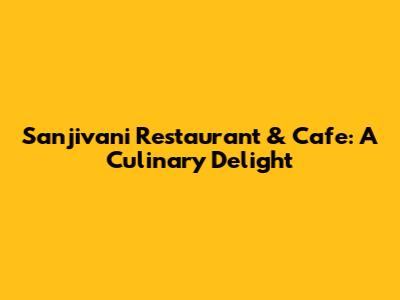 Sanjivani Restaurant & Cafe: A Culinary Delight