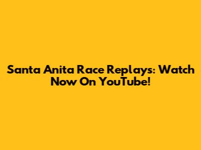 Santa Anita Race Replays: Watch Now On YouTube!
