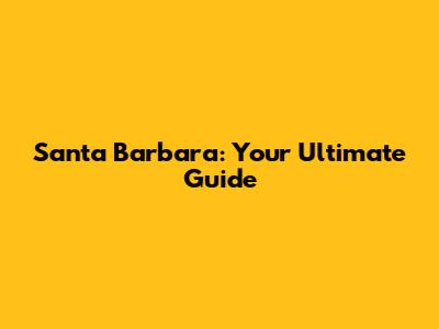 Santa Barbara: Your Ultimate Guide
