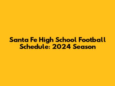 Santa Fe High School Football Schedule: 2024 Season