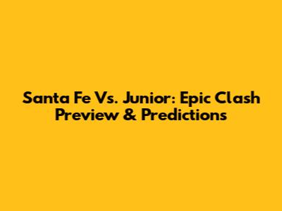 Santa Fe Vs. Junior: Epic Clash Preview & Predictions