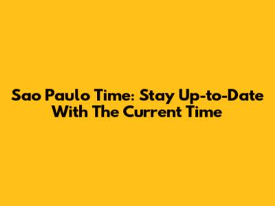 Sao Paulo Time: Stay Up-to-Date With The Current Time