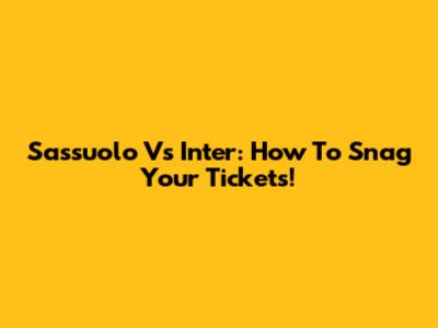 Sassuolo Vs Inter: How To Snag Your Tickets!