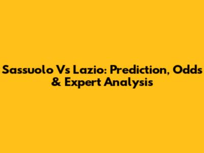 Sassuolo Vs Lazio: Prediction, Odds & Expert Analysis