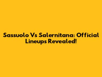 Sassuolo Vs Salernitana: Official Lineups Revealed!