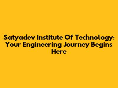 Satyadev Institute Of Technology: Your Engineering Journey Begins Here