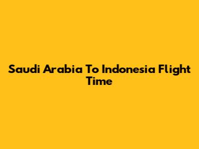 Saudi Arabia To Indonesia Flight Time