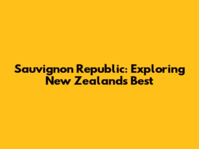 Sauvignon Republic: Exploring New Zealand's Best