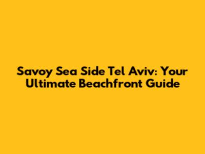 Savoy Sea Side Tel Aviv: Your Ultimate Beachfront Guide