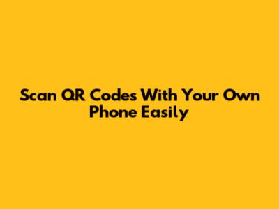 Scan QR Codes With Your Own Phone Easily