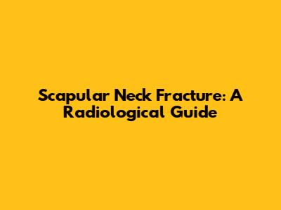 Scapular Neck Fracture: A Radiological Guide