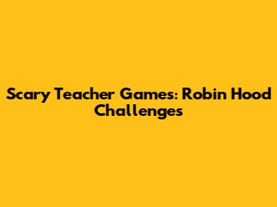 Scary Teacher Games: Robin Hood Challenges