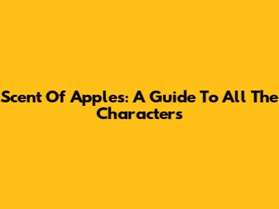 Scent Of Apples: A Guide To All The Characters