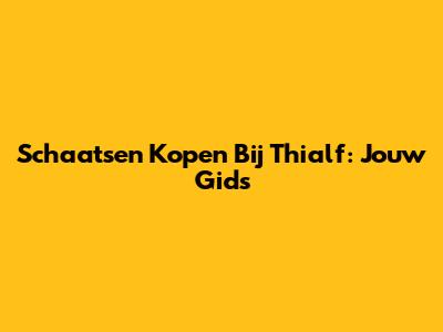 Schaatsen Kopen Bij Thialf: Jouw Gids
