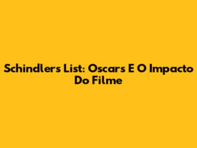 Schindler's List: Oscars E O Impacto Do Filme