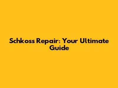 Schkoss Repair: Your Ultimate Guide