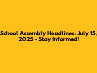 School Assembly Headlines: July 15, 2025 - Stay Informed!