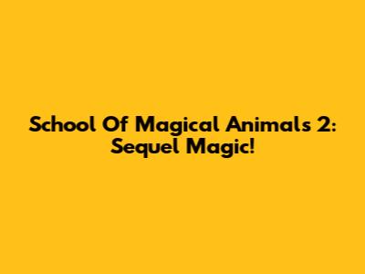 School Of Magical Animals 2: Sequel Magic!