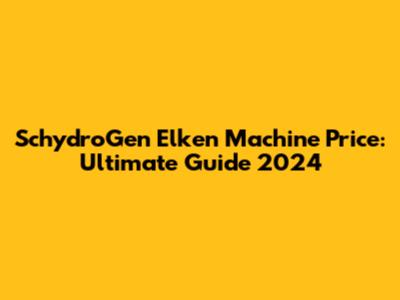 SchydroGen Elken Machine Price: Ultimate Guide 2024