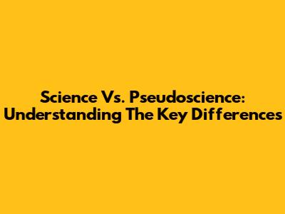 Science Vs. Pseudoscience: Understanding The Key Differences